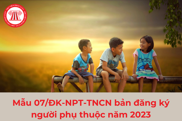 Mẫu 07/ĐK-NPT-TNCN bản đăng ký người phụ thuộc năm 2023 và hướng dẫn sử dụng